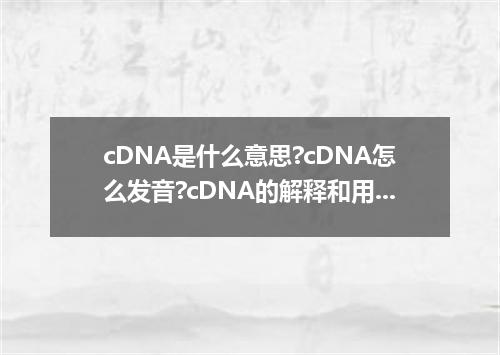 cDNA是什么意思?cDNA怎么发音?cDNA的解释和用法
