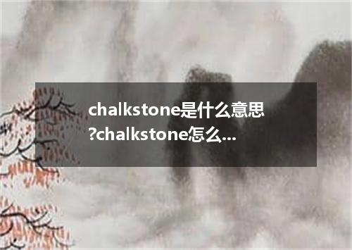 chalkstone是什么意思?chalkstone怎么发音?chalkstone的解释和用法