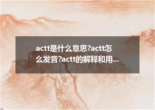 actt是什么意思?actt怎么发音?actt的解释和用法