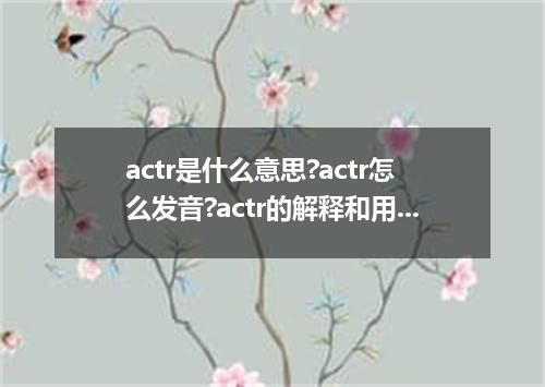 actr是什么意思?actr怎么发音?actr的解释和用法