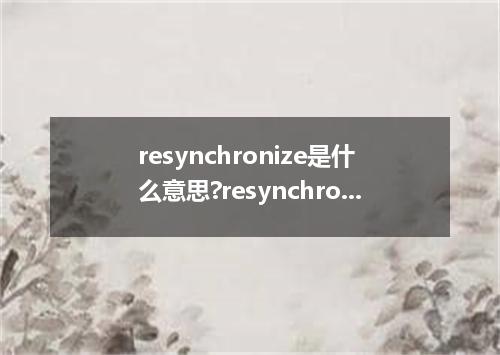 resynchronize是什么意思?resynchronize怎么发音?resynchronize的解释和用法