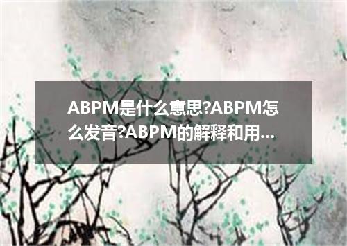 ABPM是什么意思?ABPM怎么发音?ABPM的解释和用法