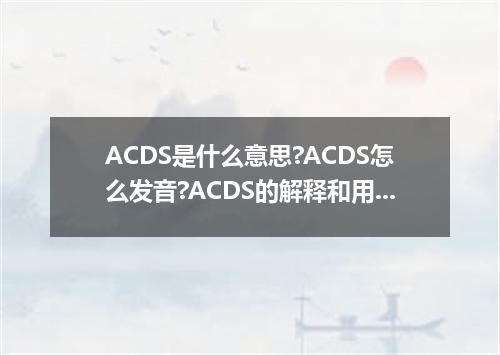 ACDS是什么意思?ACDS怎么发音?ACDS的解释和用法
