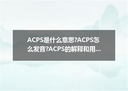 ACPS是什么意思?ACPS怎么发音?ACPS的解释和用法
