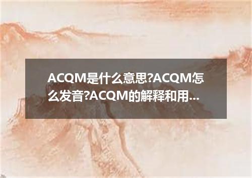 ACQM是什么意思?ACQM怎么发音?ACQM的解释和用法