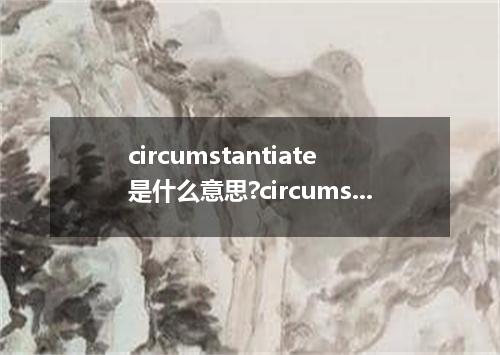 circumstantiate是什么意思?circumstantiate怎么发音?circumstantiate的解释和用法