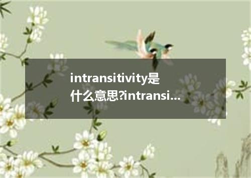 intransitivity是什么意思?intransitivity怎么发音?intransitivity的解释和用法