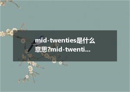 mid-twenties是什么意思?mid-twenties怎么发音?mid-twenties的解释和用法