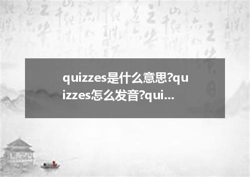 quizzes是什么意思?quizzes怎么发音?quizzes的解释和用法