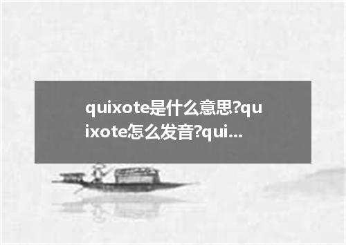 quixote是什么意思?quixote怎么发音?quixote的解释和用法