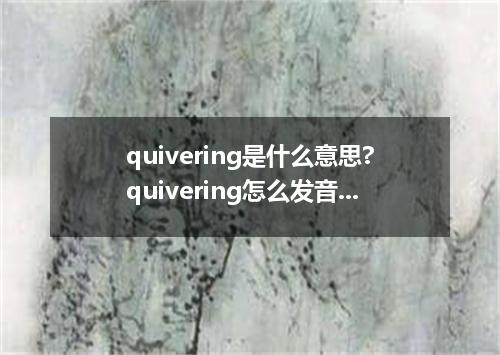 quivering是什么意思?quivering怎么发音?quivering的解释和用法