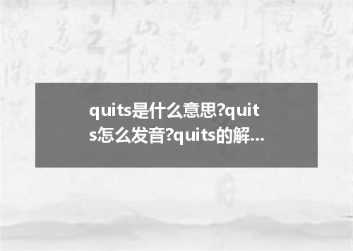 quits是什么意思?quits怎么发音?quits的解释和用法