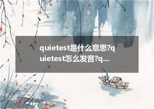 quietest是什么意思?quietest怎么发音?quietest的解释和用法