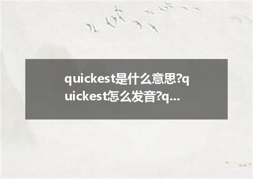 quickest是什么意思?quickest怎么发音?quickest的解释和用法