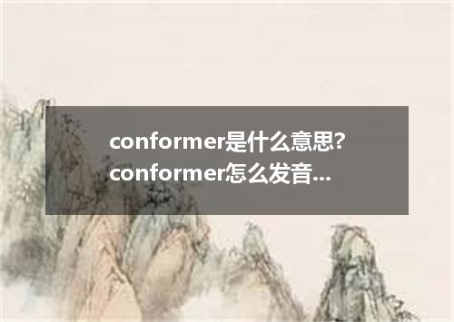conformer是什么意思?conformer怎么发音?conformer的解释和用法