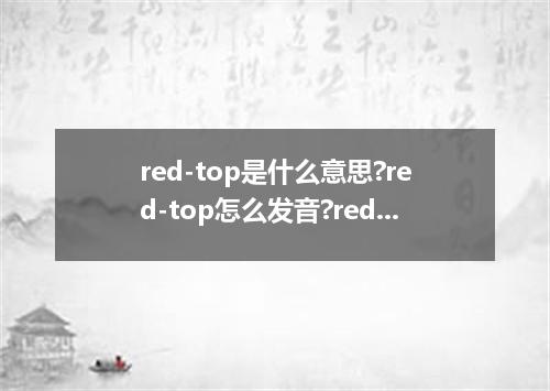 red-top是什么意思?red-top怎么发音?red-top的解释和用法