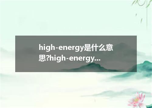 high-energy是什么意思?high-energy怎么发音?high-energy的解释和用法