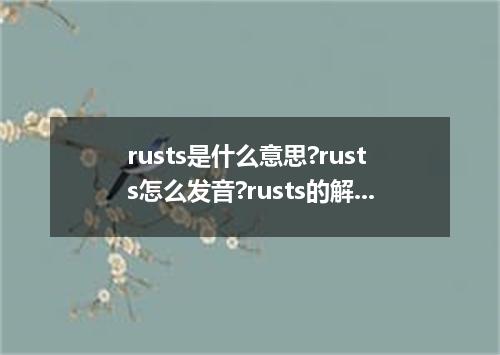 rusts是什么意思?rusts怎么发音?rusts的解释和用法