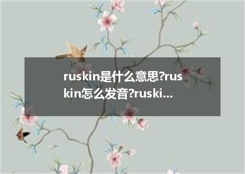 ruskin是什么意思?ruskin怎么发音?ruskin的解释和用法