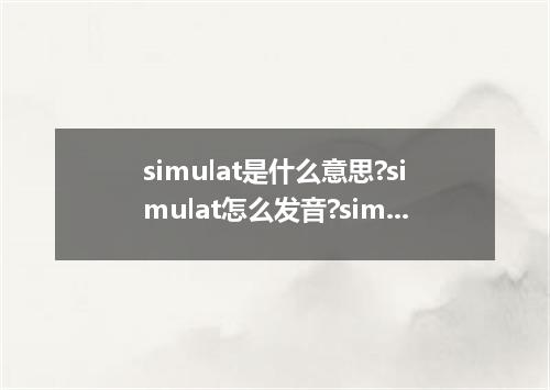 simulat是什么意思?simulat怎么发音?simulat的解释和用法