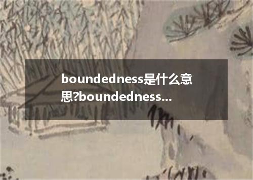 boundedness是什么意思?boundedness怎么发音?boundedness的解释和用法