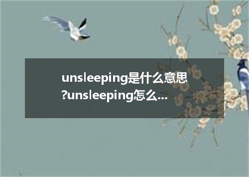 unsleeping是什么意思?unsleeping怎么发音?unsleeping的解释和用法