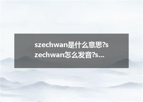 szechwan是什么意思?szechwan怎么发音?szechwan的解释和用法