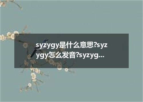 syzygy是什么意思?syzygy怎么发音?syzygy的解释和用法