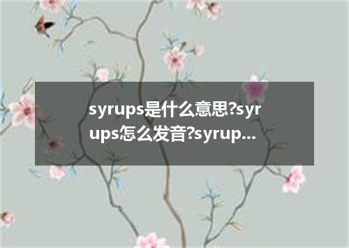 syrups是什么意思?syrups怎么发音?syrups的解释和用法