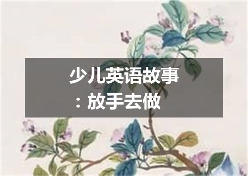 少儿英语故事:放手去做