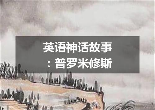英语神话故事:普罗米修斯