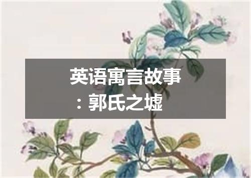 英语寓言故事:郭氏之墟