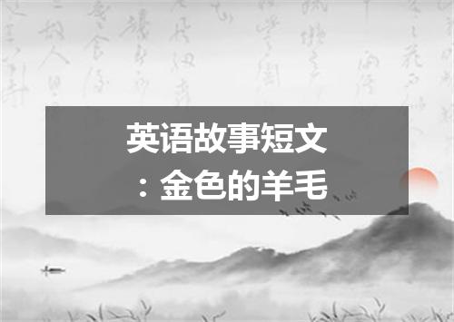 英语故事短文：金色的羊毛