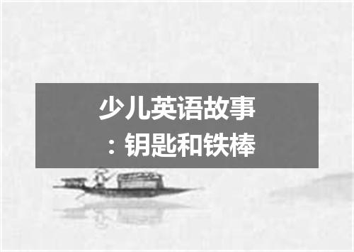 少儿英语故事:钥匙和铁棒