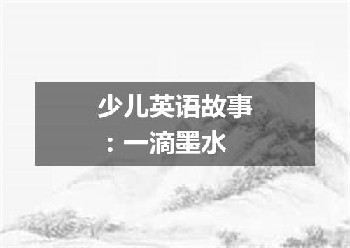 少儿英语故事:一滴墨水