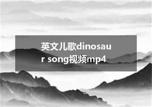 英文儿歌dinosaur song视频mp4