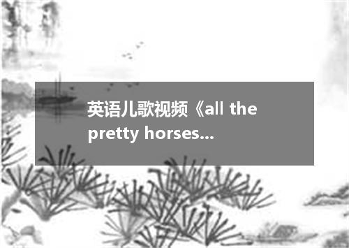 英语儿歌视频《all the pretty horses》