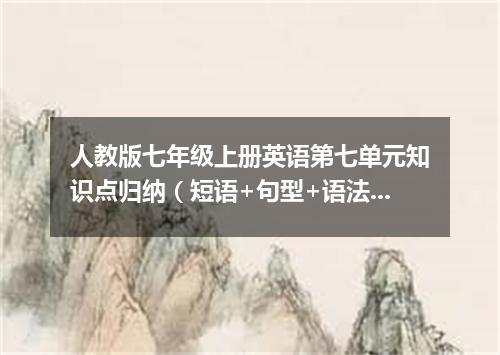 人教版七年级上册英语第七单元知识点归纳(短语+句型+语法)