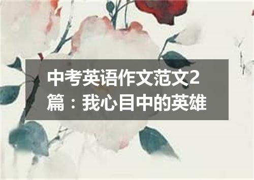 中考英语作文范文2篇:我心目中的英雄