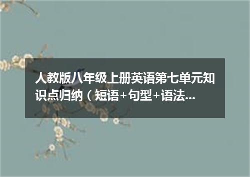 人教版八年级上册英语第七单元知识点归纳(短语+句型+语法)