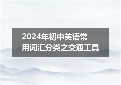 2024年初中英语常用词汇分类之交通工具