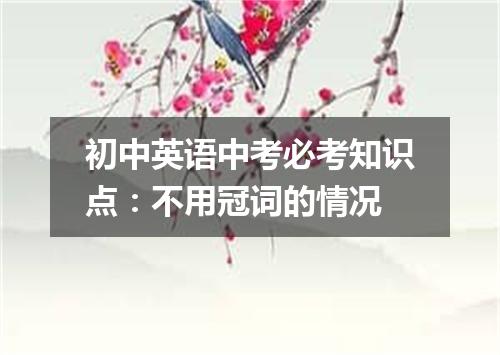 初中英语中考必考知识点:不用冠词的情况