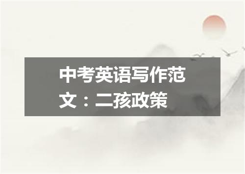 中考英语写作范文:二孩政策
