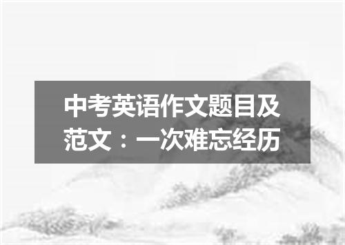 中考英语作文题目及范文:一次难忘经历