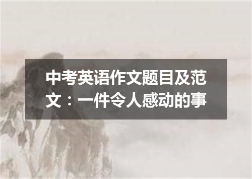 中考英语作文题目及范文:一件令人感动的事