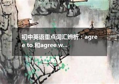初中英语重点词汇辨析:agree to 和agree with 区别