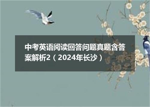 中考英语阅读回答问题真题含答案解析2(2024年长沙)