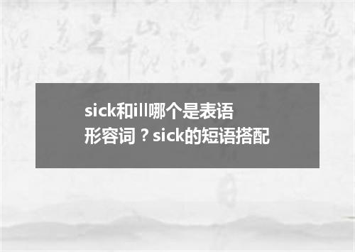 sick和ill哪个是表语形容词?sick的短语搭配