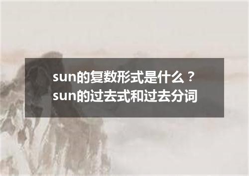 sun的复数形式是什么?sun的过去式和过去分词