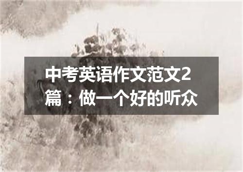 中考英语作文范文2篇:做一个好的听众